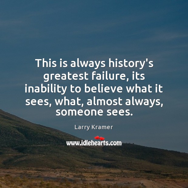 This is always history’s greatest failure, its inability to believe what it Larry Kramer Picture Quote