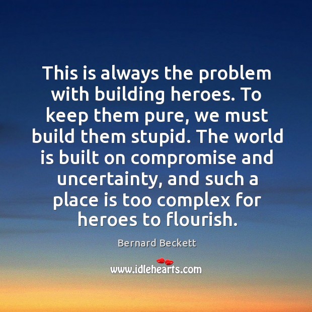 This is always the problem with building heroes. To keep them pure, Bernard Beckett Picture Quote