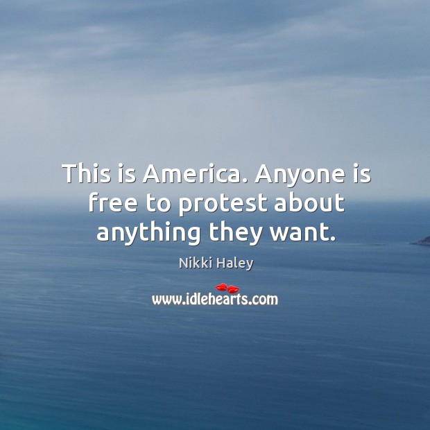 This is america. Anyone is free to protest about anything they want. Nikki Haley Picture Quote