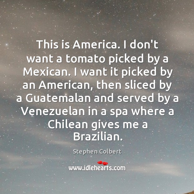 This is America. I don’t want a tomato picked by a Mexican. Stephen Colbert Picture Quote