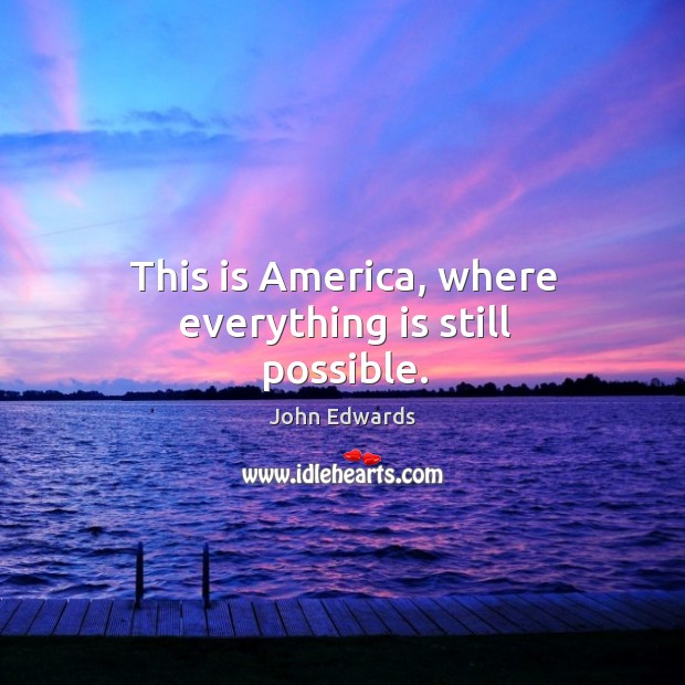 This is america, where everything is still possible. John Edwards Picture Quote