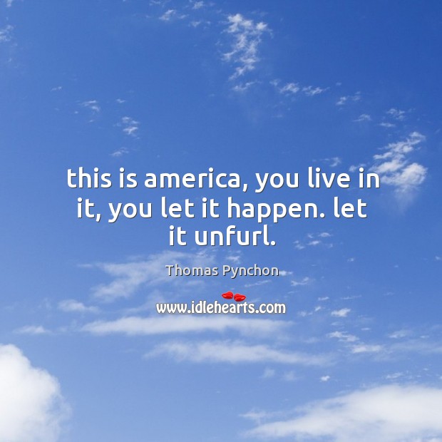 This is america, you live in it, you let it happen. let it unfurl. Thomas Pynchon Picture Quote