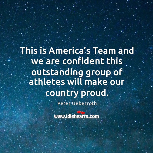 This is america’s team and we are confident this outstanding group of athletes will make our country proud. Image