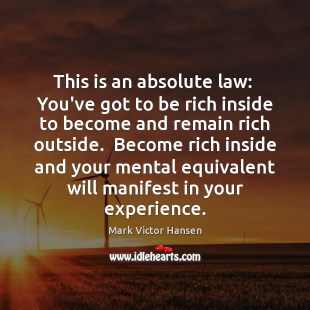This is an absolute law:  You’ve got to be rich inside to Mark Victor Hansen Picture Quote