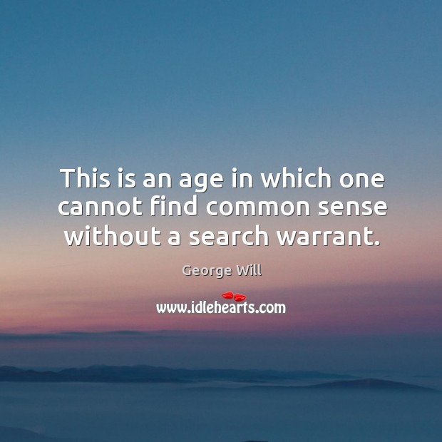 This is an age in which one cannot find common sense without a search warrant. George Will Picture Quote