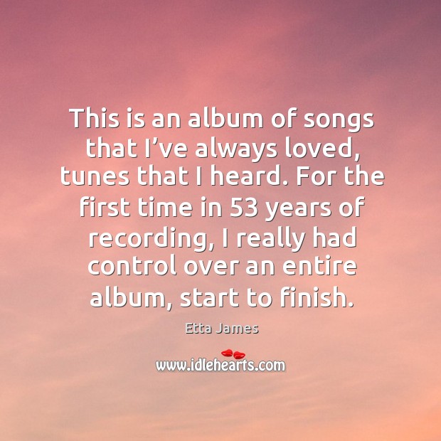 This is an album of songs that I’ve always loved, tunes that I heard. Etta James Picture Quote