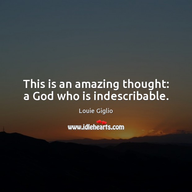 This is an amazing thought: a God who is indescribable. Louie Giglio Picture Quote