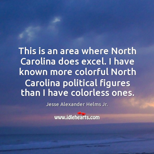 This is an area where north carolina does excel. I have known more colorful north Jesse Alexander Helms Jr. Picture Quote