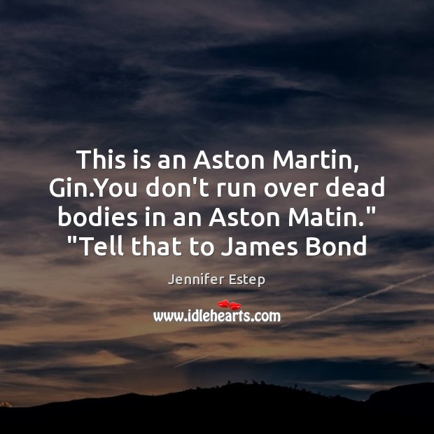 This is an Aston Martin, Gin.You don’t run over dead bodies Jennifer Estep Picture Quote
