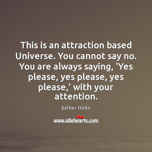 This is an attraction based Universe. You cannot say no. You are Esther Hicks Picture Quote