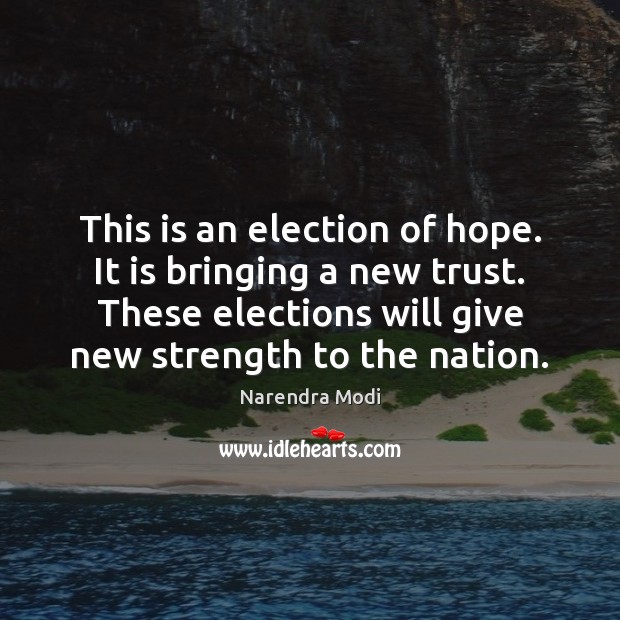This is an election of hope. It is bringing a new trust. Narendra Modi Picture Quote