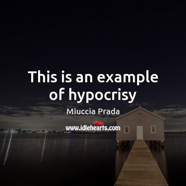 This is an example of hypocrisy Miuccia Prada Picture Quote
