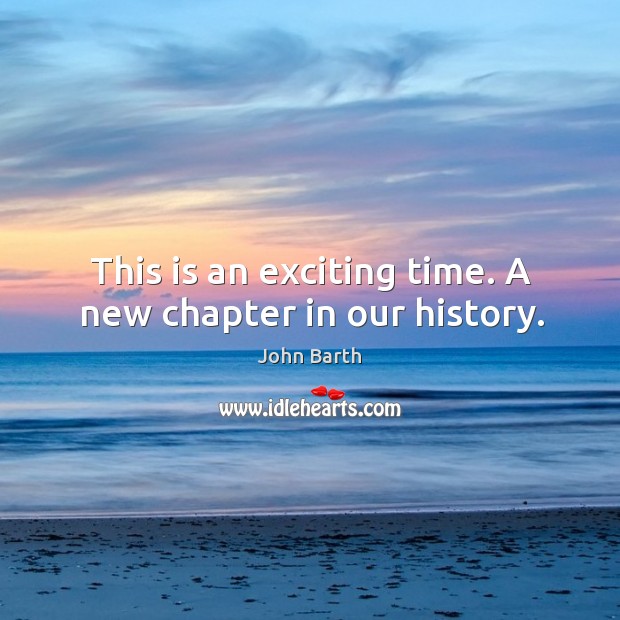 This is an exciting time. A new chapter in our history. Image