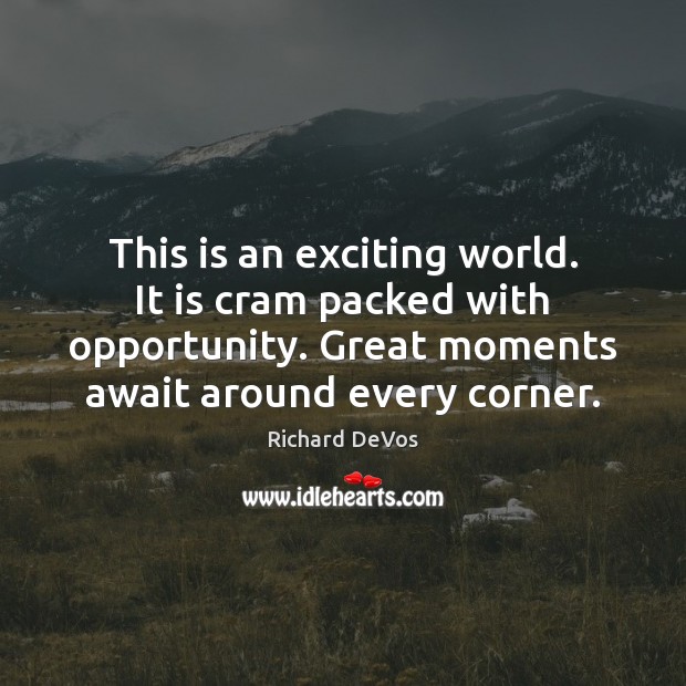 This is an exciting world. It is cram packed with opportunity. Great Richard DeVos Picture Quote