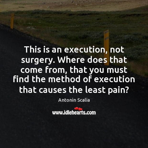 This is an execution, not surgery. Where does that come from, that Antonin Scalia Picture Quote