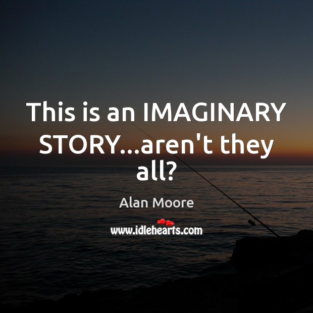 This is an IMAGINARY STORY…aren’t they all? Alan Moore Picture Quote