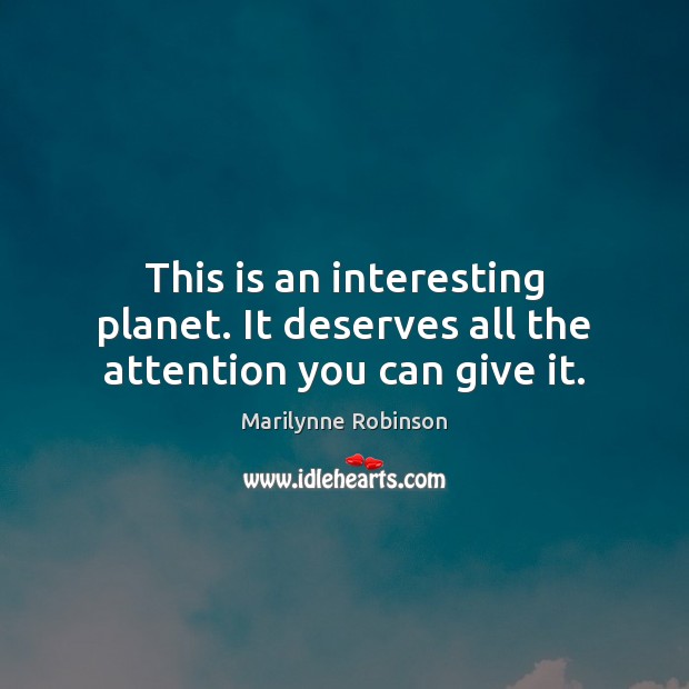 This is an interesting planet. It deserves all the attention you can give it. Marilynne Robinson Picture Quote