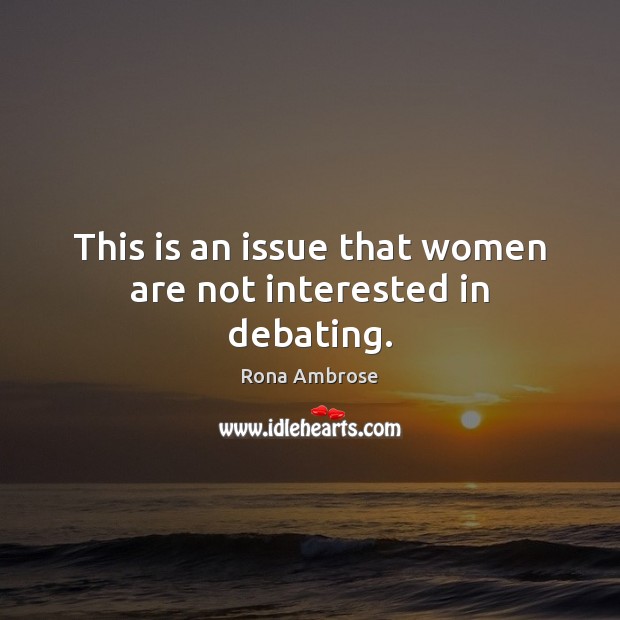This is an issue that women are not interested in debating. Rona Ambrose Picture Quote