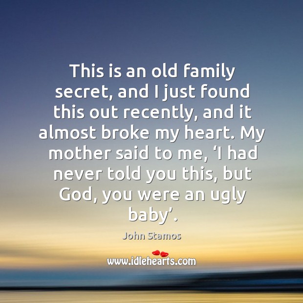 This is an old family secret, and I just found this out recently, and it almost broke my heart. John Stamos Picture Quote