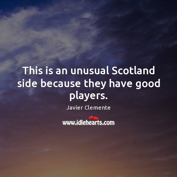 This is an unusual Scotland side because they have good players. Javier Clemente Picture Quote