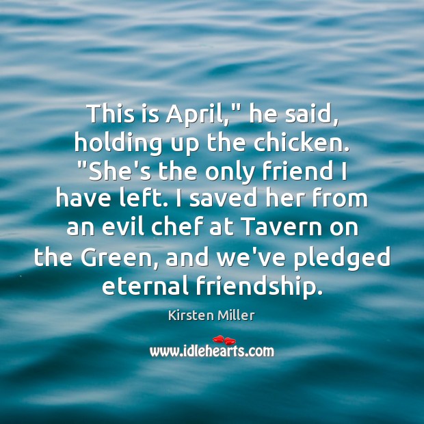 This is April,” he said, holding up the chicken. “She’s the only Kirsten Miller Picture Quote