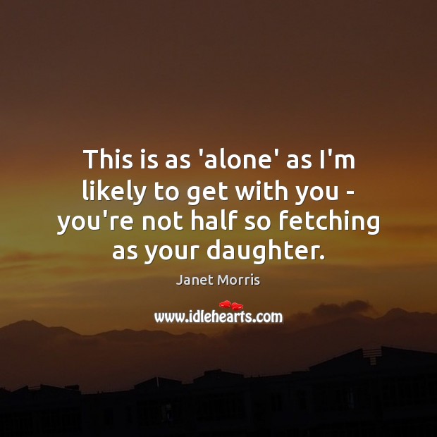 This is as ‘alone’ as I’m likely to get with you – Image