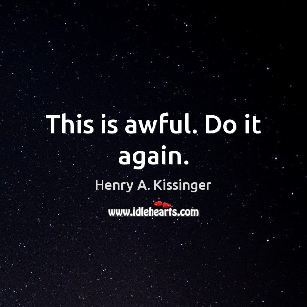 This is awful. Do it again. Henry A. Kissinger Picture Quote