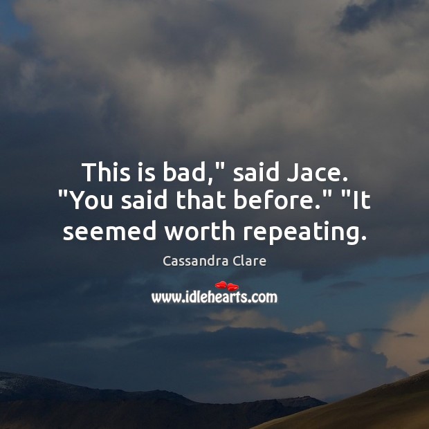 This is bad,” said Jace. “You said that before.” “It seemed worth repeating. Image