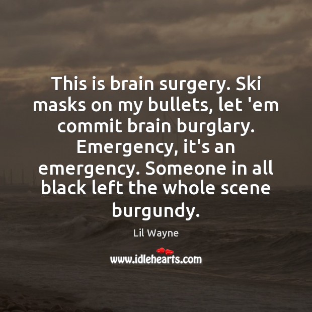 This is brain surgery. Ski masks on my bullets, let ’em commit Lil Wayne Picture Quote