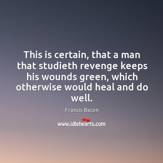 This is certain, that a man that studieth revenge keeps his wounds Francis Bacon Picture Quote