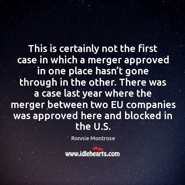 This is certainly not the first case in which a merger approved in one place hasn’t gone through in the other. Ronnie Montrose Picture Quote