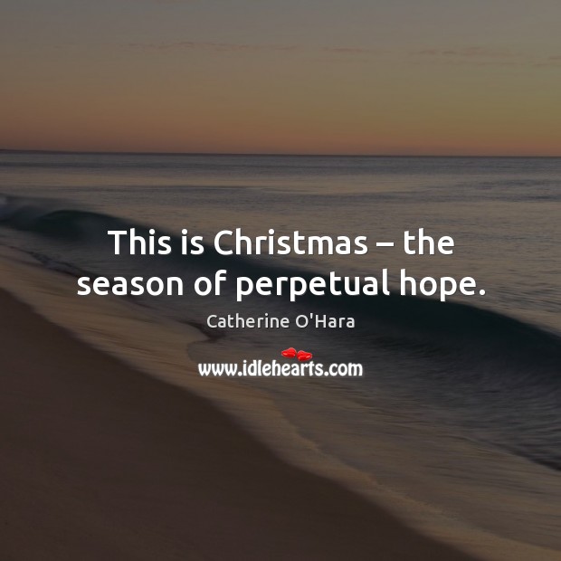 This is Christmas – the season of perpetual hope. Catherine O’Hara Picture Quote