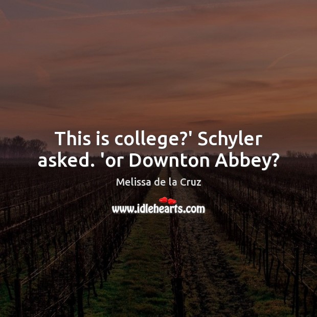 This is college?’ Schyler asked. ‘or Downton Abbey? Melissa de la Cruz Picture Quote