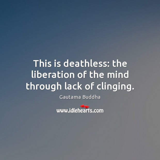 This is deathless: the liberation of the mind through lack of clinging. Image