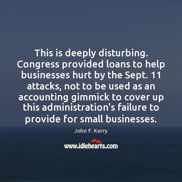 This is deeply disturbing. Congress provided loans to help businesses hurt by John F. Kerry Picture Quote