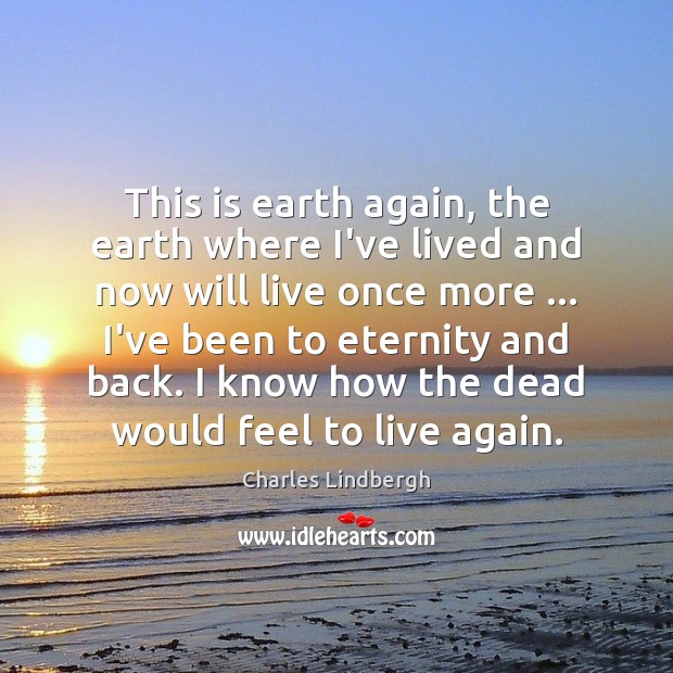 This is earth again, the earth where I’ve lived and now will Charles Lindbergh Picture Quote