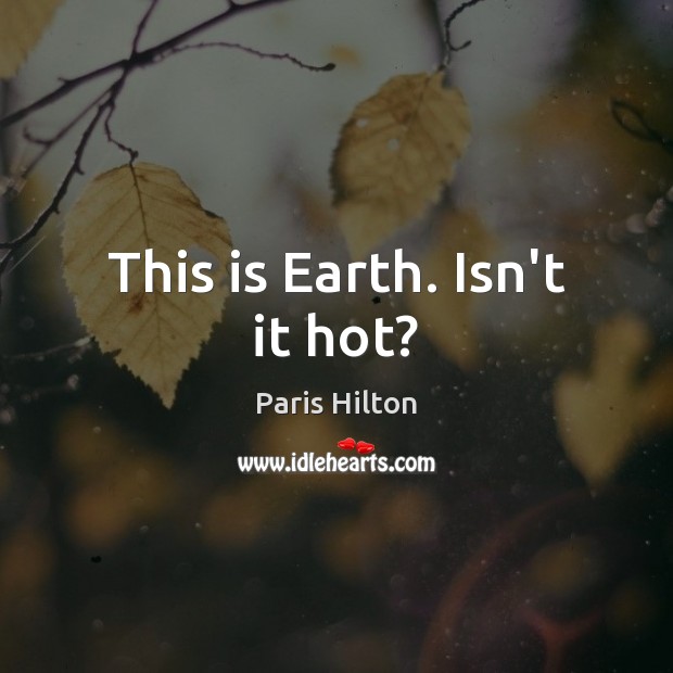 This is Earth. Isn’t it hot? Earth Quotes Image