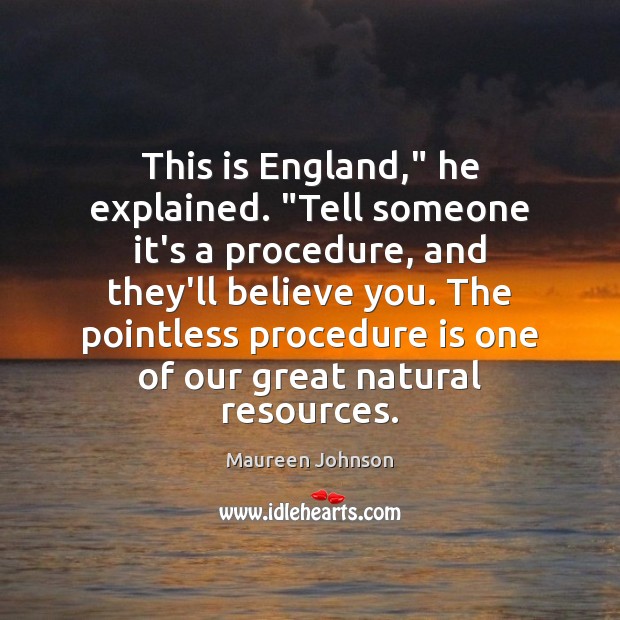 This is England,” he explained. “Tell someone it’s a procedure, and they’ll Maureen Johnson Picture Quote