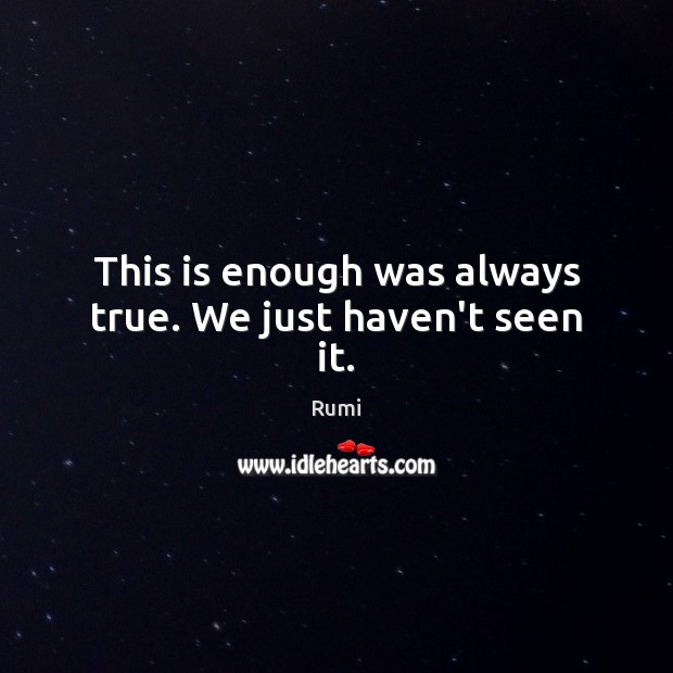 This is enough was always true. We just haven’t seen it. Rumi Picture Quote