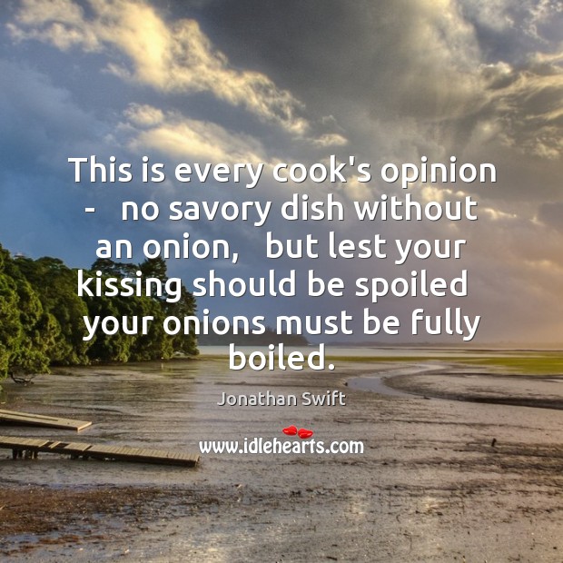 This is every cook’s opinion –   no savory dish without an onion, Jonathan Swift Picture Quote