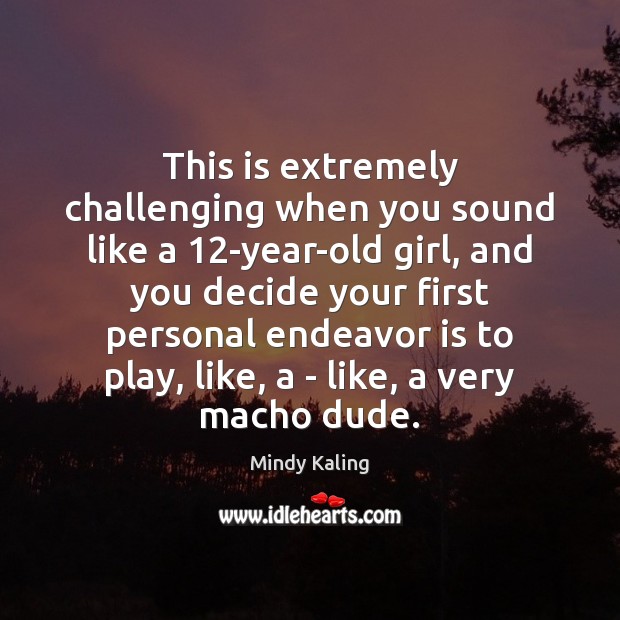 This is extremely challenging when you sound like a 12-year-old girl, and Mindy Kaling Picture Quote
