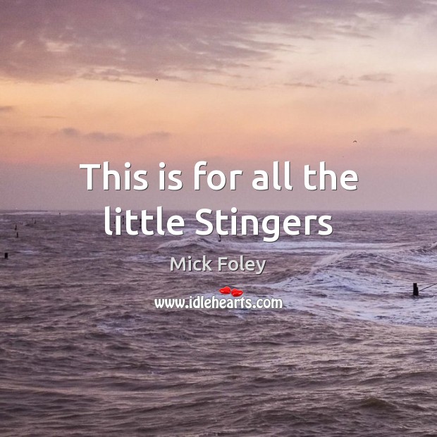 This is for all the little Stingers Mick Foley Picture Quote