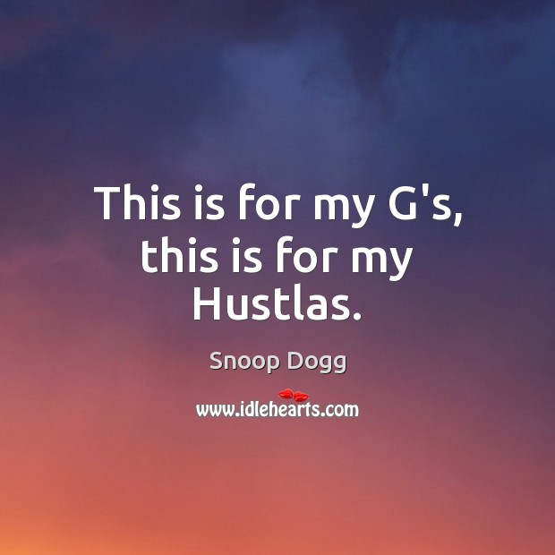 This is for my G’s, this is for my Hustlas. Snoop Dogg Picture Quote