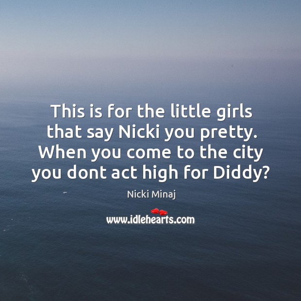 This is for the little girls that say nicki you pretty. When you come to the city you dont act high for diddy? Image