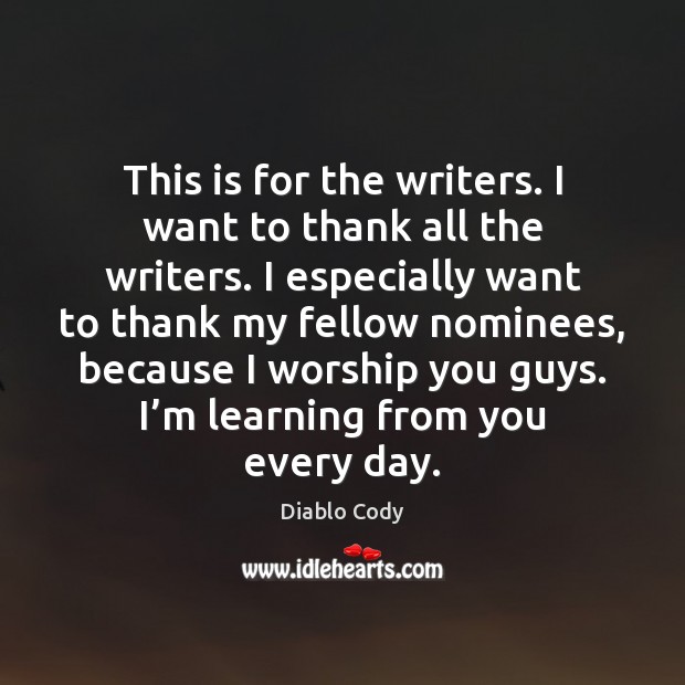 This is for the writers. I want to thank all the writers. Diablo Cody Picture Quote