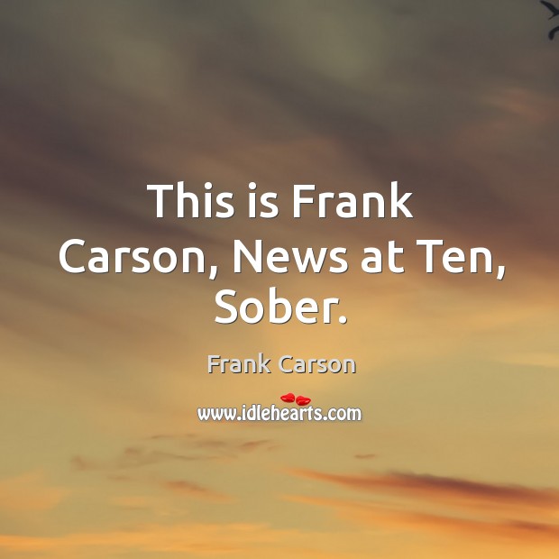 This is Frank Carson, News at Ten, Sober. Frank Carson Picture Quote