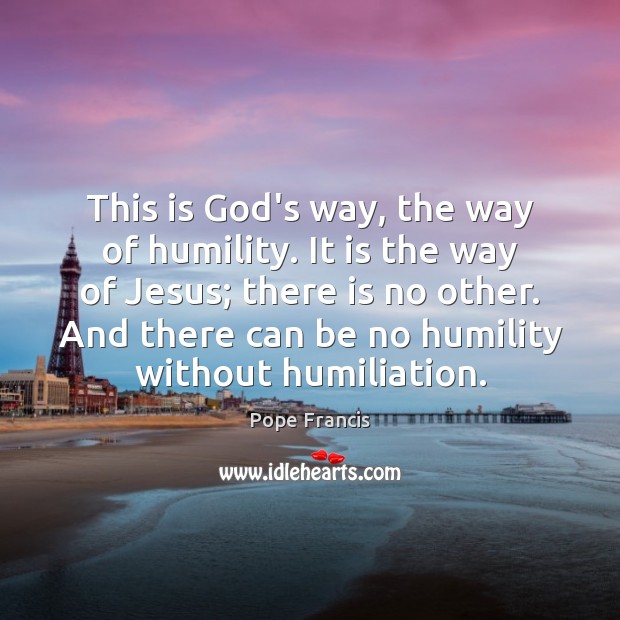 This is God’s way, the way of humility. It is the way Image