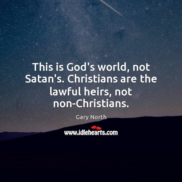 This is God’s world, not Satan’s. Christians are the lawful heirs, not non-Christians. Gary North Picture Quote