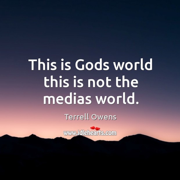 This is Gods world this is not the medias world. Terrell Owens Picture Quote