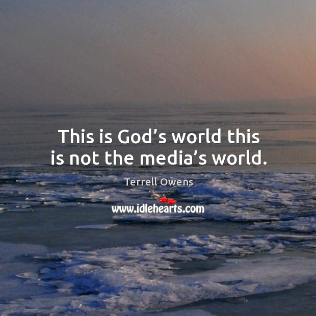 This is God’s world this is not the media’s world. Image